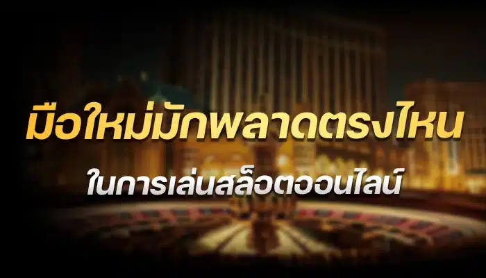 มือใหม่มักพลาดตรงไหนในการเล่นสล็อตออนไลน์