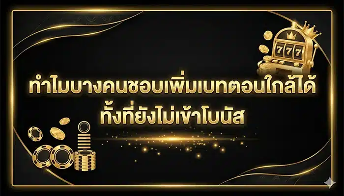 ทำไมบางคนชอบเพิ่มเบทตอนใกล้ได้ ทั้งที่ยังไม่เข้าโบนัส